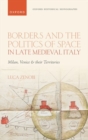 Image for Borders and the politics of space in late medieval Italy  : Milan, Venice, and their territories
