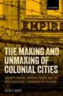 Image for The making and unmaking of colonial cities  : urban planning, imperial power, and the improvisational itineraries of the poor