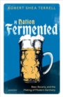 Image for A nation fermented  : beer, Bavaria, and the making of modern Germany