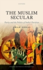 Image for The Muslim secular  : parity and the politics of India&#39;s partition