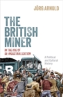 Image for The British miner in the age of de-industrialization  : a political and cultural history