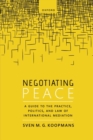 Image for Negotiating peace  : a guide to the practice, politics, and law of international mediation