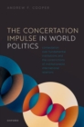 Image for The concertation impulse in world politics  : contestation over fundamental institutions and the constrictions of institutionalist international relations