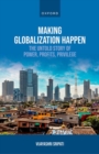 Image for Making globalization happen  : the untold story of power, profits, privilege