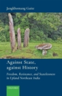 Image for Against State, against History: Freedom, Resistance, and Statelessness in Upland Northeast India