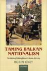 Image for Taming Bosnian nationalism  : the Habsburg &#39;civilizing mission&#39; in Bosnia, 1878-1914