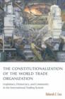 Image for The constitutionalization of the World Trade Organization  : legitimacy, democracy, and community in the international trading system