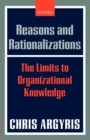 Image for Reasons and rationalizations  : the limits to organizational knowledge