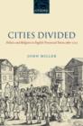 Image for Cities divided  : politics and religion in English provincial towns, 1660-1722