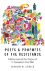 Image for Poets and prophets of the Resistance  : intellectuals and the origins of El Salvador&#39;s civil war