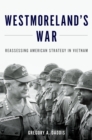 Image for Westmoreland&#39;s war: reassessing American strategy in Vietnam