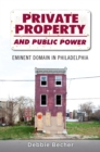 Image for Private property and public power: eminent domain in Philadelphia