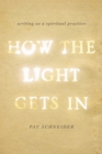 Image for How the light gets in: writing as a spiritual practice