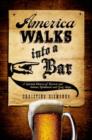 Image for America walks into a bar  : a spirited history of taverns and saloons, speakeasies, and grog shops