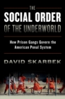 Image for The social order of the underworld: how prison gangs govern the American penal system
