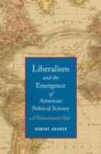 Image for Liberalism and the emergence of American political science  : a transatlantic tale