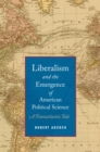 Image for Liberalism and the emergence of American political science: a transatlantic tale