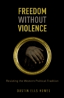 Image for Freedom without violence: resisting the western political tradition