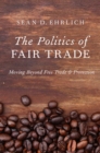 Image for Politics of Fair Trade: Moving Beyond Free Trade and Protection