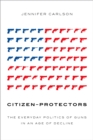 Image for Citizen-protectors: the everyday politics of guns in an age of decline