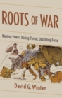 Image for Roots of war  : wanting power, seeing threat, justifying force