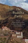 Image for The Buddha party: how the people&#39;s Republic of China works to define and control Tibetan Buddhism