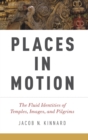 Image for Places in motion  : the dynamic identities of temples, images, and pilgrims