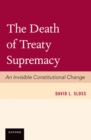 Image for The death of treaty supremacy: an invisible constitutional change