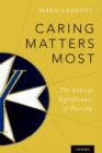 Image for Caring matters most  : the ethical significance of nursing