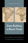 Image for State building in boom times: commodities and coalitions in Latin America and Africa