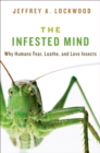 Image for The infested mind: why humans fear, loathe, and love insects