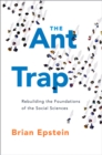 Image for The ant trap: rebuilding the foundations of the social sciences