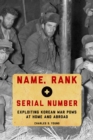Image for Name, rank, and serial number: exploiting Korean War POWs at home and abroad