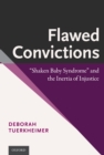 Image for Flawed convictions: &quot;Shaken Baby Syndrome&quot; and the inertia of injustice