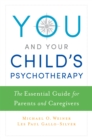 Image for You and your child&#39;s psychotherapy: the essential guide for parents and caregivers