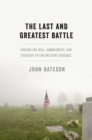 Image for The last and greatest battle: finding the will, commitment, and strategy to end military suicides