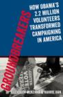 Image for Groundbreakers  : how Obama&#39;s 2.2 million volunteers transformed campaigning in America