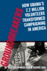 Image for Groundbreakers: how Obama&#39;s 2.2 million volunteers transformed campaigning in America