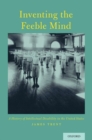 Image for Inventing the feeble mind  : a history of intellectual disability in the United States