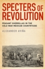 Image for Specters of revolution: peasant guerrillas in the Cold War Mexican countryside