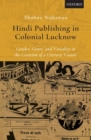 Image for Hindi publishing in colonial Lucknow  : gender, genre, and visuality in the creation of a literary &#39;canon&#39;