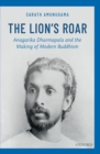 Image for The lion&#39;s roar  : Anagarika Dharmapala and the making of modern Buddhism