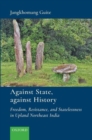 Image for Against state, against history  : freedom, resistance, and statelessness in upland Northeast India