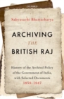 Image for Archiving the British Raj : History of the Archival Policy of the Government of India, with Selected Documents, 1858-1947