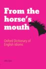 Image for From the horse&#39;s mouth  : Oxford dictionary of English idioms