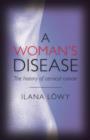 Image for A woman&#39;s disease  : the history of cervical cancer