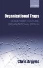 Image for Organizational traps  : leadership, culture, organizational design