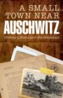 Image for A small town near Auschwitz  : ordinary Nazis and the Holocaust