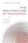 Image for The architecture of innovation  : the economics of creative organizations