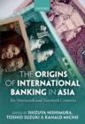 Image for The origins of international banking in Asia  : the nineteenth and twentieth centuries